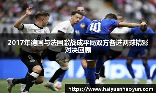 2017年德国与法国激战成平局双方各进两球精彩对决回顾