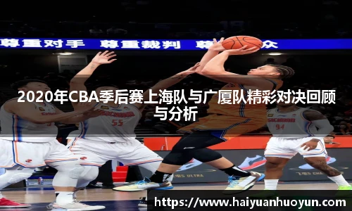 2020年CBA季后赛上海队与广厦队精彩对决回顾与分析