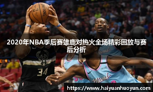 2020年NBA季后赛雄鹿对热火全场精彩回放与赛后分析