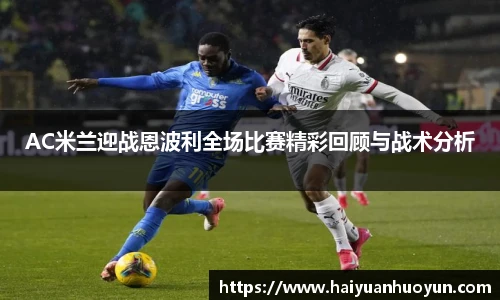 AC米兰迎战恩波利全场比赛精彩回顾与战术分析