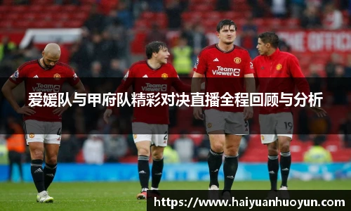 爱媛队与甲府队精彩对决直播全程回顾与分析