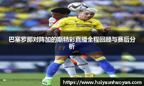 巴塞罗那对阵加的斯精彩直播全程回顾与赛后分析