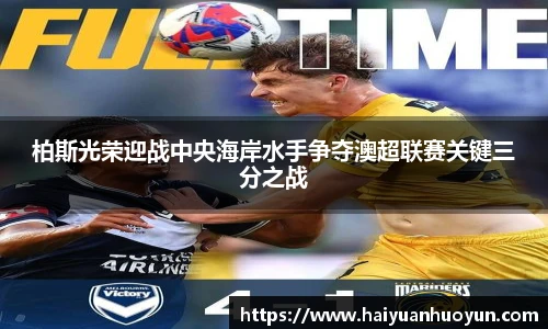 柏斯光荣迎战中央海岸水手争夺澳超联赛关键三分之战