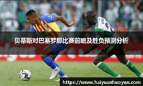贝蒂斯对巴塞罗那比赛前瞻及胜负预测分析