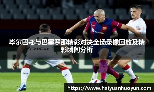 毕尔巴鄂与巴塞罗那精彩对决全场录像回放及精彩瞬间分析