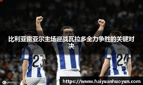 比利亚雷亚尔主场迎战瓦拉多全力争胜的关键对决