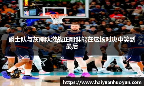 爵士队与灰熊队激战正酣谁能在这场对决中笑到最后