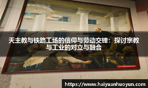 天主教与铁路工场的信仰与劳动交锋：探讨宗教与工业的对立与融合
